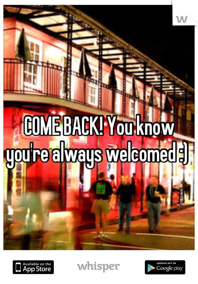 COME BACK! You know you're always welcomed :) 