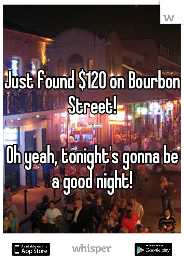 Just found $120 on Bourbon Street!

Oh yeah, tonight's gonna be a good night!