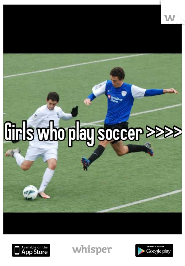 Girls who play soccer >>>>