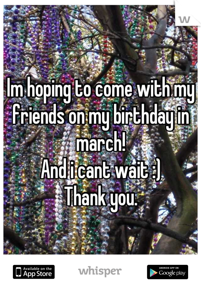 Im hoping to come with my friends on my birthday in march!
And i cant wait :)
Thank you.