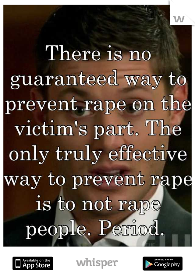 There is no guaranteed way to prevent rape on the victim's part. The only truly effective way to prevent rape is to not rape people. Period. 