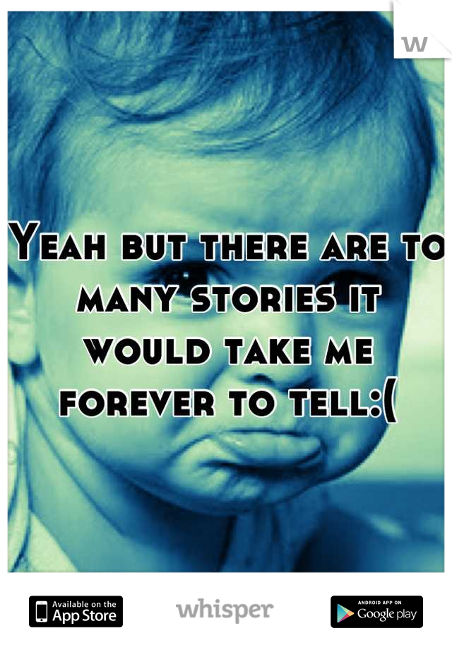 Yeah but there are to many stories it would take me forever to tell:(