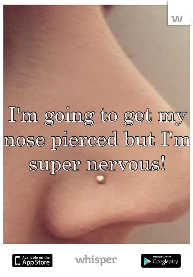 I'm going to get my nose pierced but I'm super nervous!