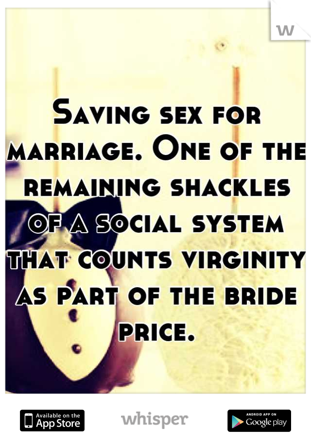 Saving sex for marriage. One of the remaining shackles of a social system that counts virginity as part of the bride price.