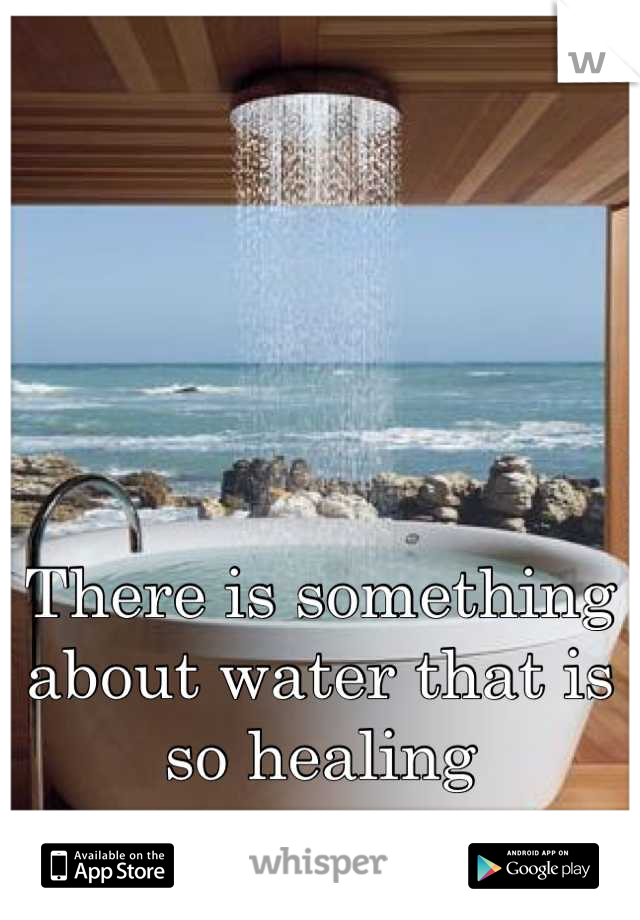There is something about water that is so healing