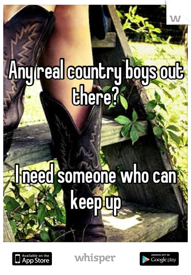 Any real country boys out there? 


I need someone who can keep up