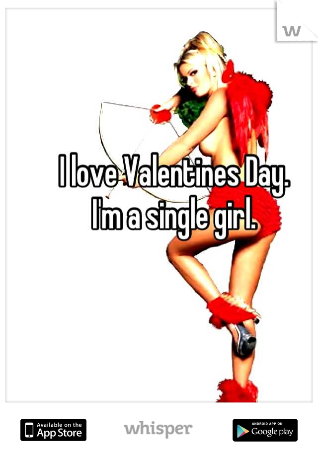 I love Valentines Day.
I'm a single girl.