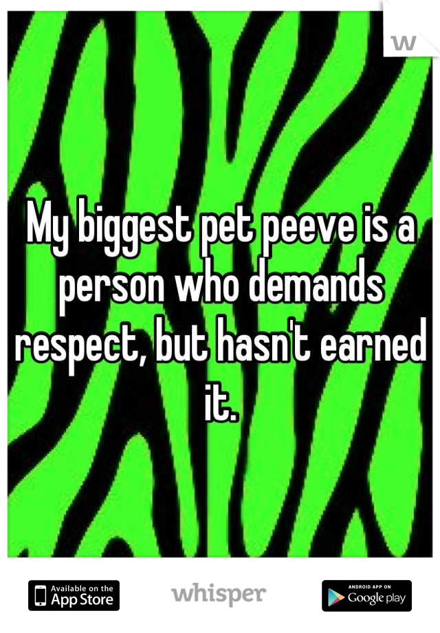 My biggest pet peeve is a person who demands respect, but hasn't earned it.