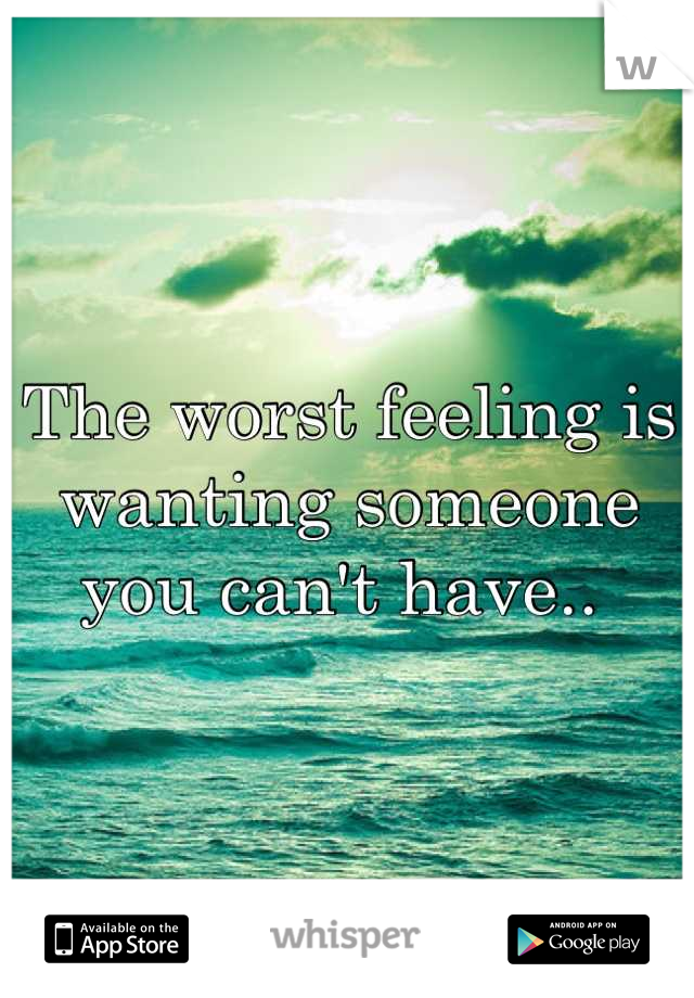 The worst feeling is wanting someone you can't have.. 
