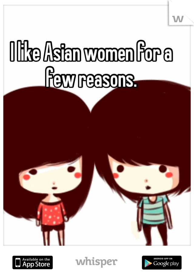 I like Asian women for a few reasons.