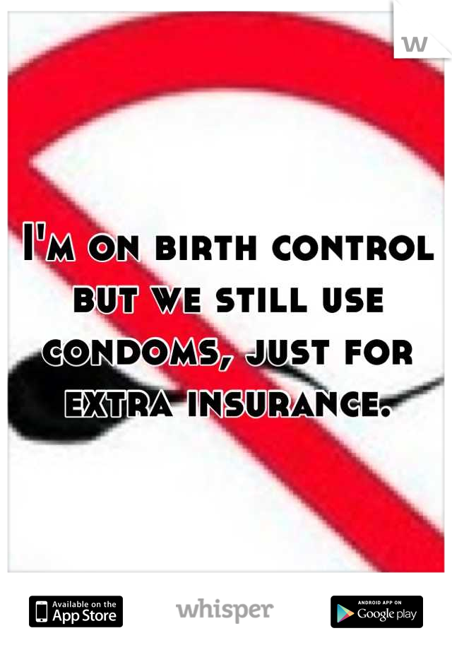 I'm on birth control but we still use condoms, just for extra insurance.