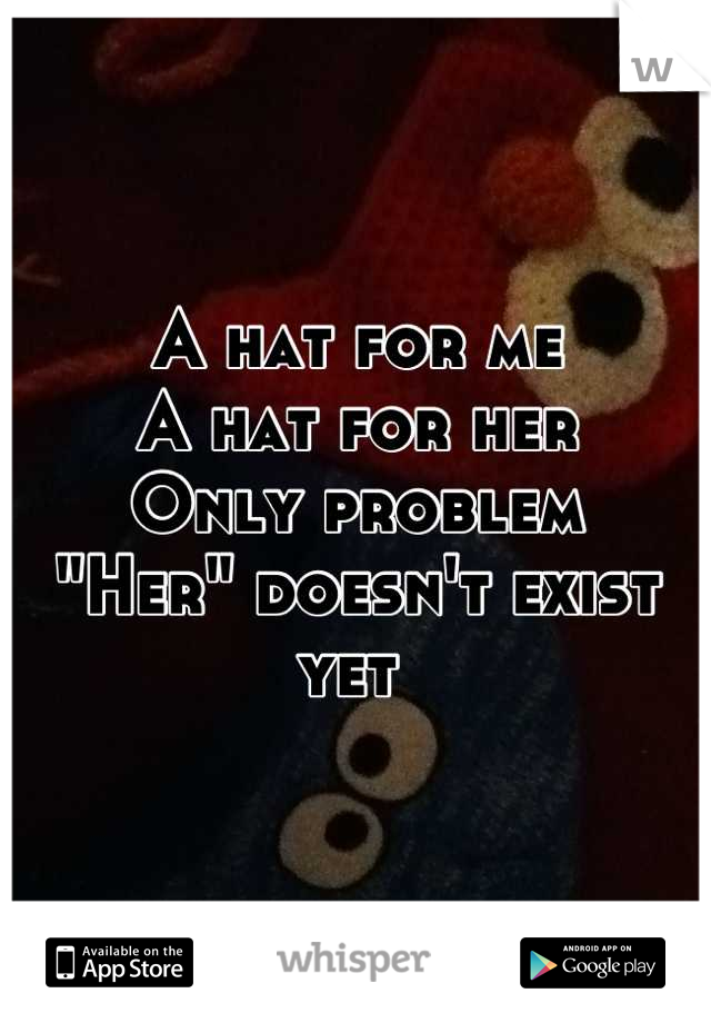 A hat for me
A hat for her 
Only problem 
"Her" doesn't exist yet 