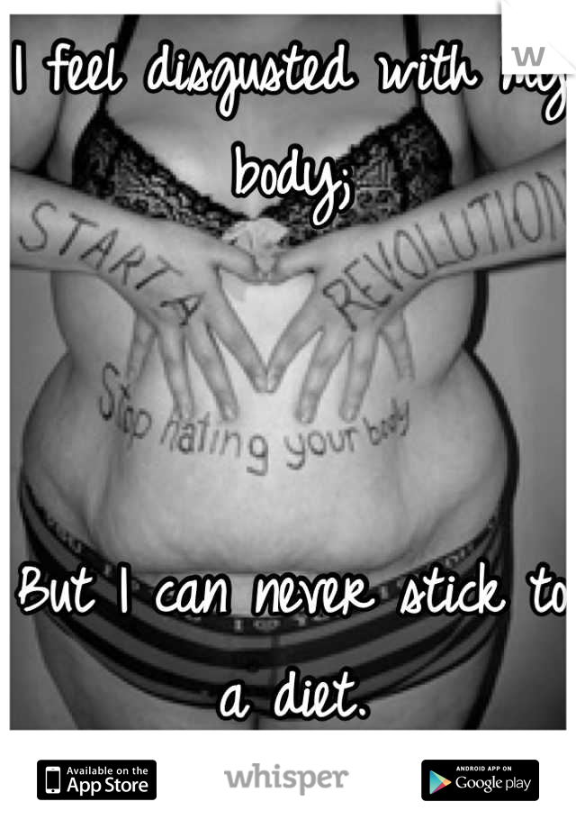 I feel disgusted with my body; 



But I can never stick to a diet. 


