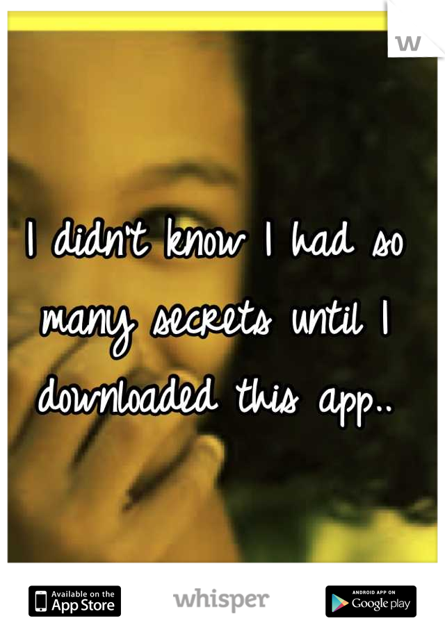 I didn't know I had so many secrets until I downloaded this app..