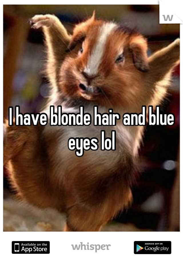 I have blonde hair and blue eyes lol