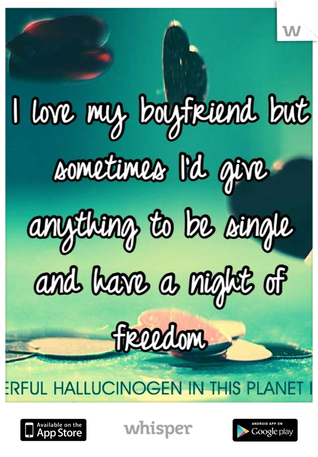 I love my boyfriend but sometimes I'd give anything to be single and have a night of freedom
