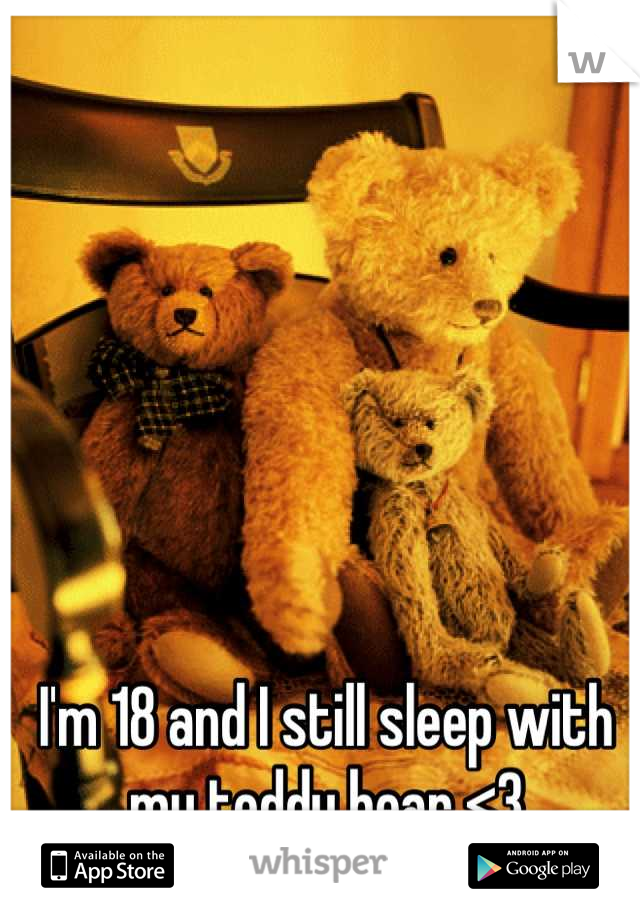 I'm 18 and I still sleep with my teddy bear <3
