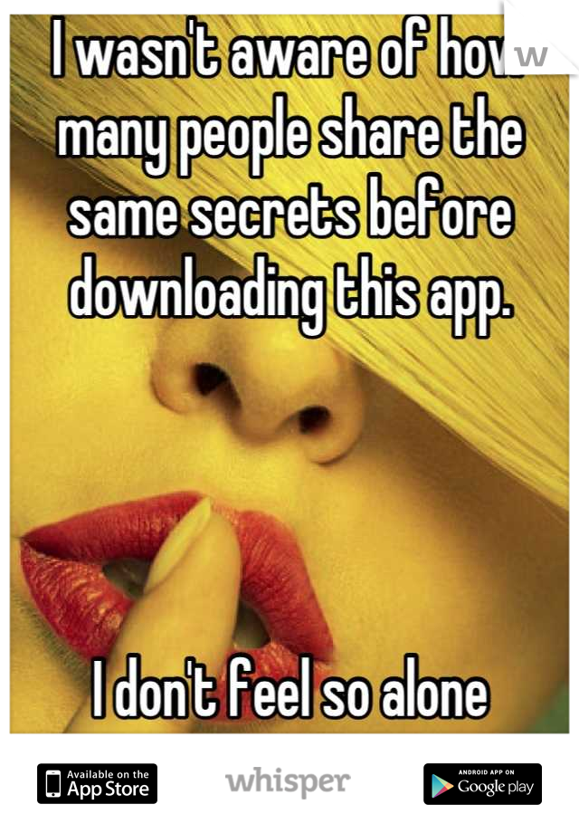 I wasn't aware of how many people share the same secrets before downloading this app.




I don't feel so alone anymore. 
