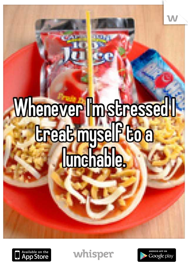 Whenever I'm stressed I treat myself to a lunchable.