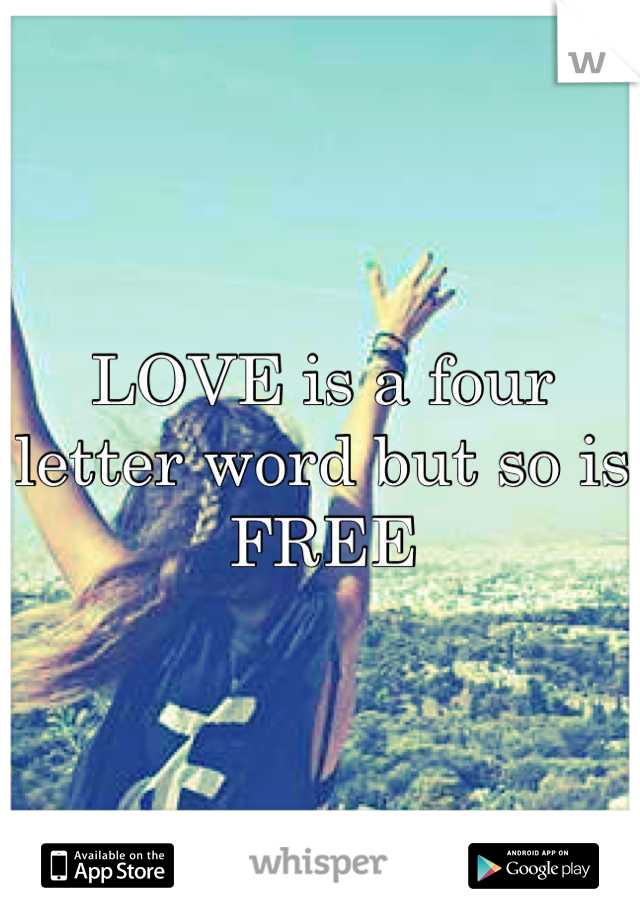 LOVE is a four letter word but so is FREE