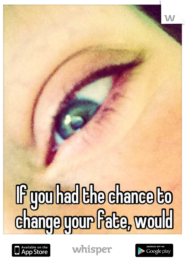 If you had the chance to change your fate, would you?