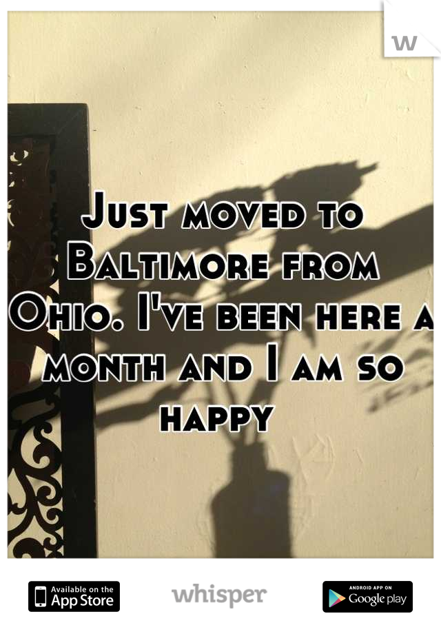 Just moved to Baltimore from Ohio. I've been here a month and I am so happy 