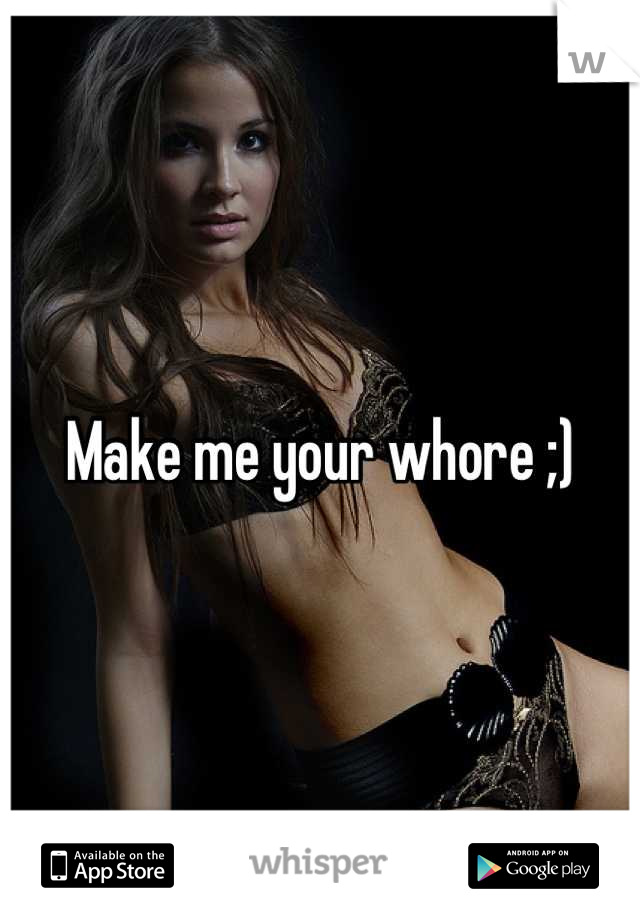 Make me your whore ;)