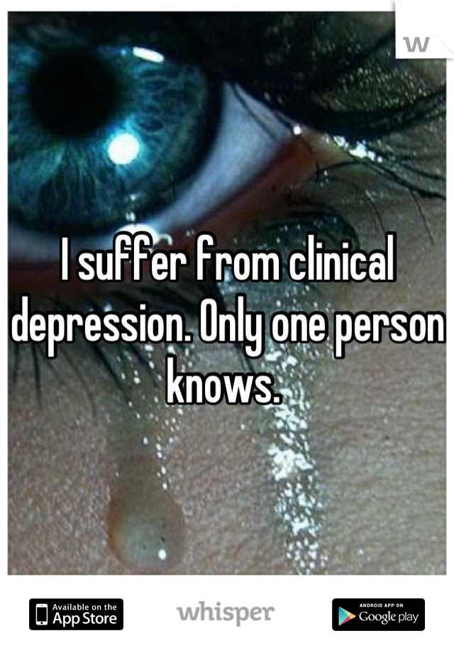 I suffer from clinical depression. Only one person knows. 