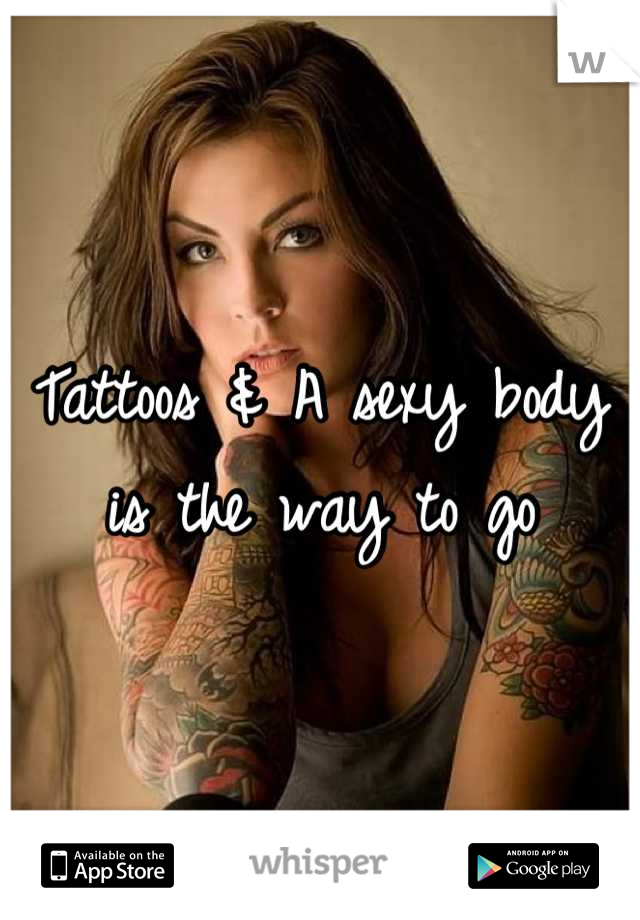 Tattoos & A sexy body is the way to go