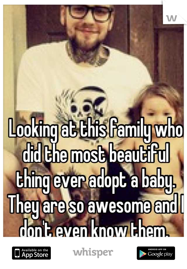 Looking at this family who did the most beautiful thing ever adopt a baby. They are so awesome and I don't even know them. 