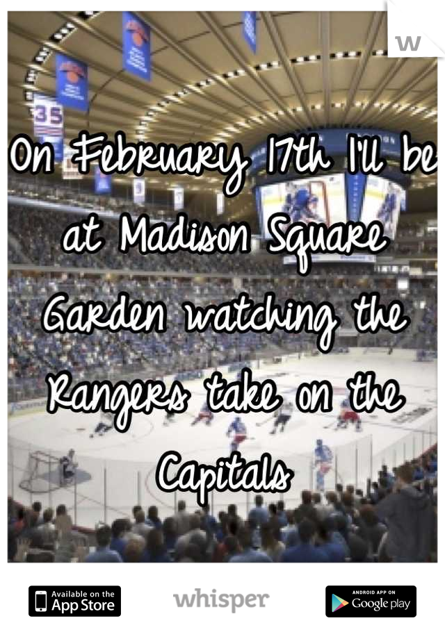 On February 17th I'll be at Madison Square Garden watching the Rangers take on the Capitals