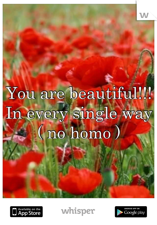 You are beautiful!!!
In every single way ( no homo )