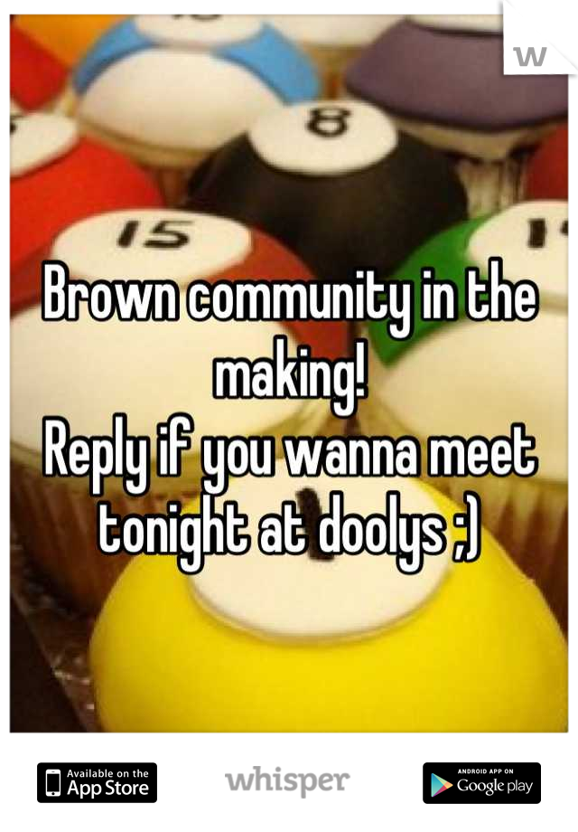 Brown community in the making!
Reply if you wanna meet tonight at doolys ;)