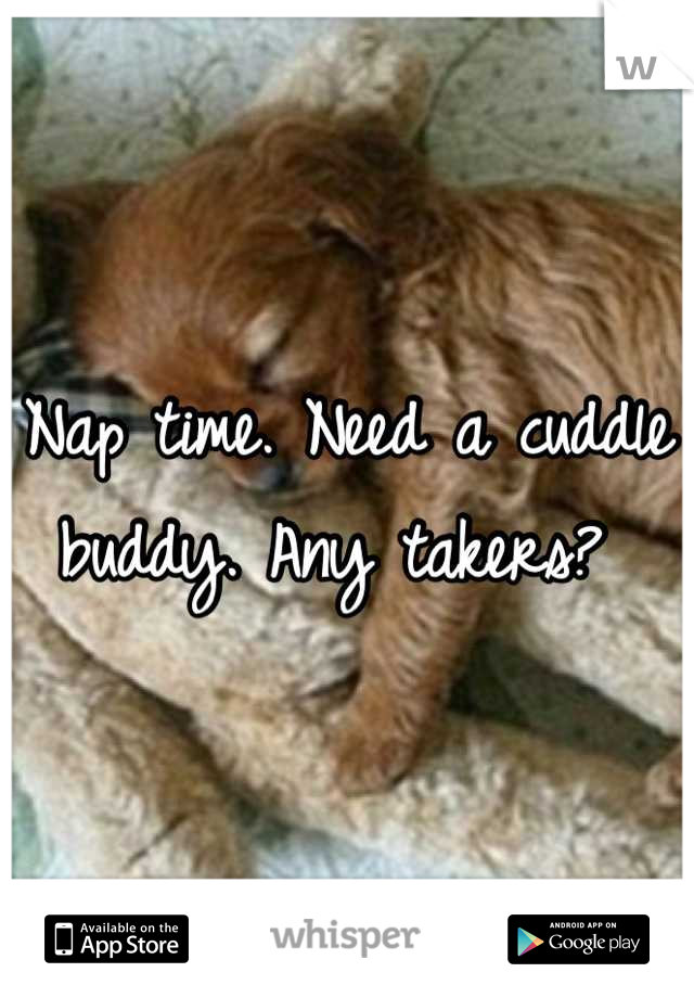 Nap time. Need a cuddle buddy. Any takers? 