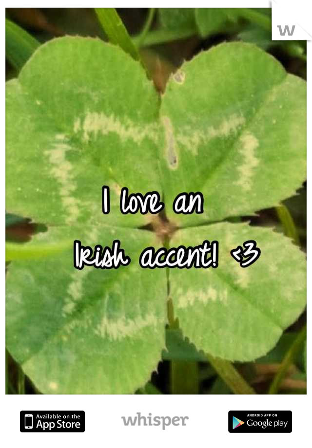 I love an 
  Irish accent! <3