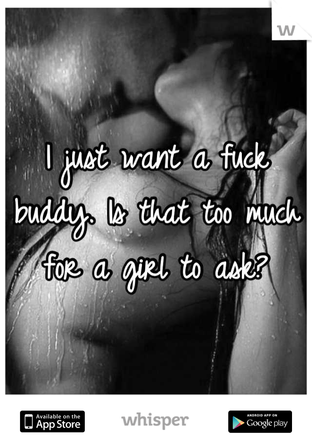 I just want a fuck buddy. Is that too much for a girl to ask?