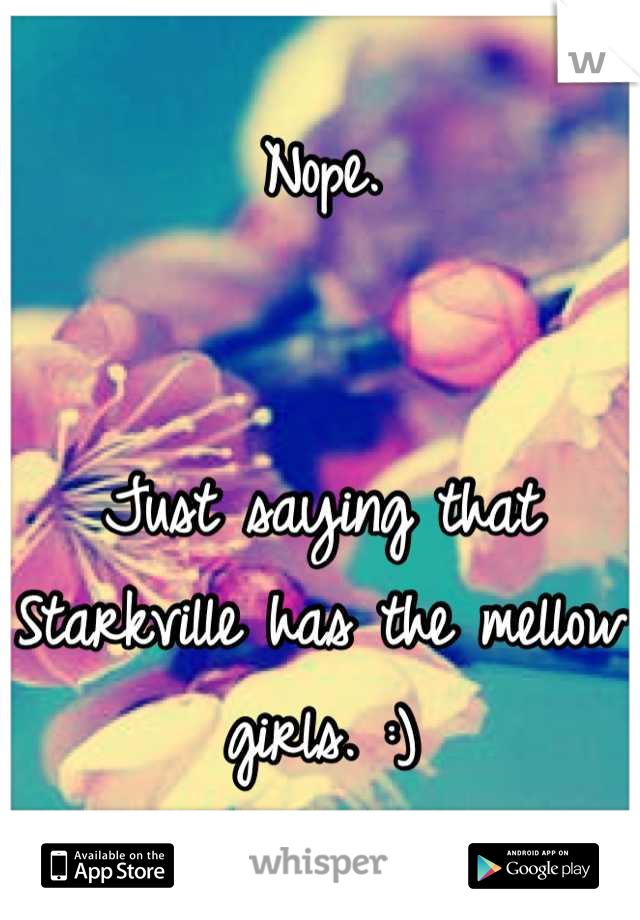 Nope. 


Just saying that Starkville has the mellow girls. :)