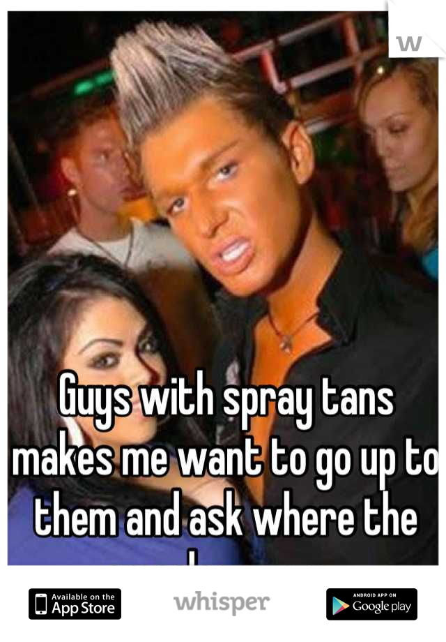 Guys with spray tans makes me want to go up to them and ask where the ompaloops are. 