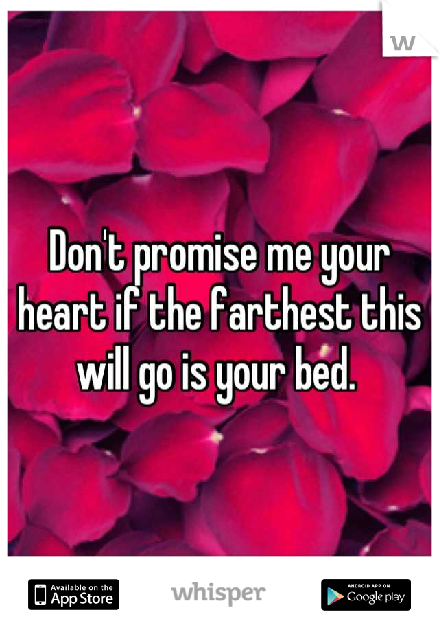 Don't promise me your heart if the farthest this will go is your bed. 