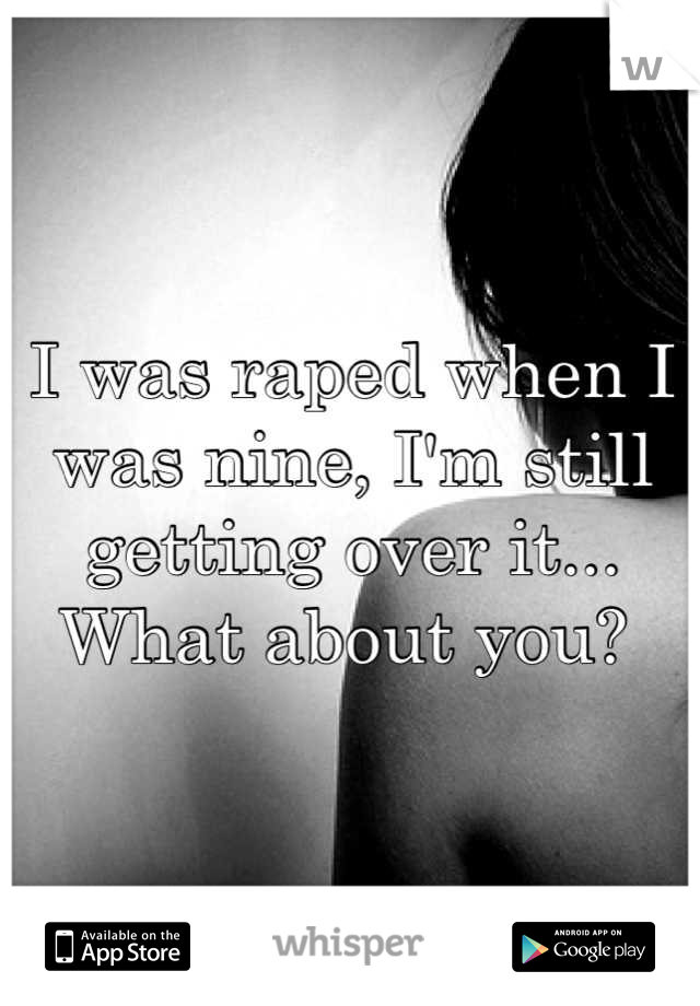 I was raped when I was nine, I'm still getting over it... What about you? 