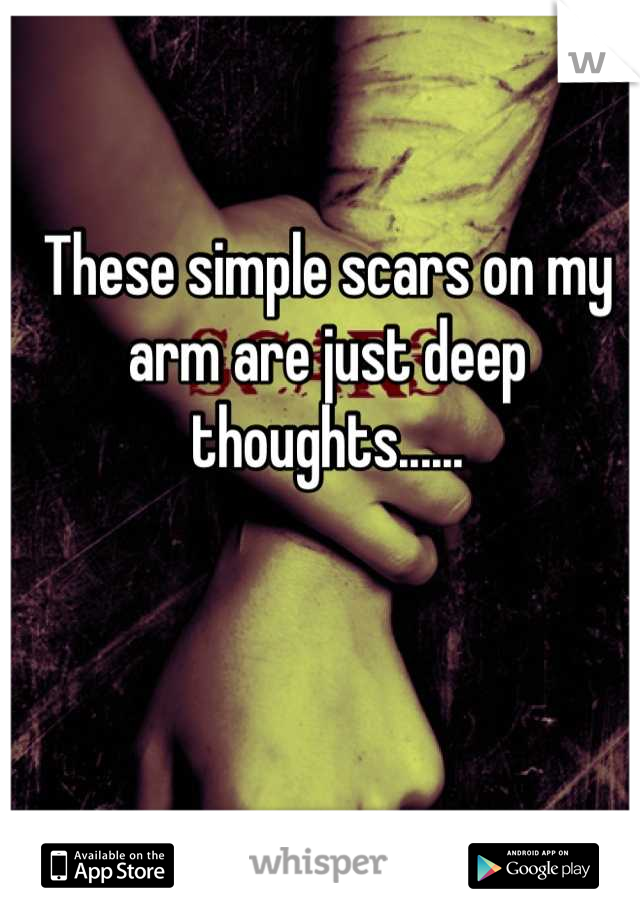 These simple scars on my arm are just deep thoughts......