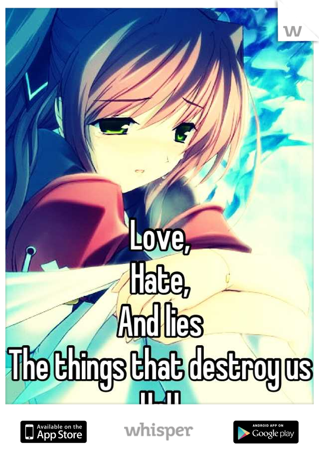 Love,
Hate, 
And lies 
The things that destroy us
UnU