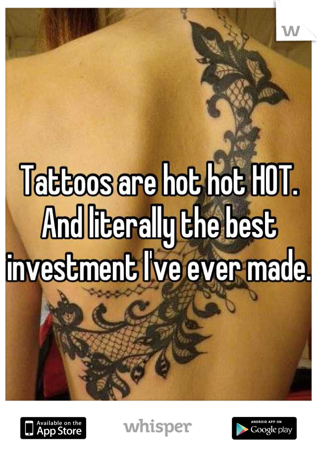 Tattoos are hot hot HOT. 
And literally the best investment I've ever made. 