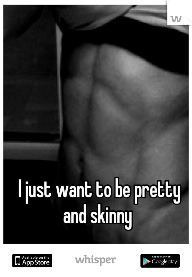 I just want to be pretty and skinny 