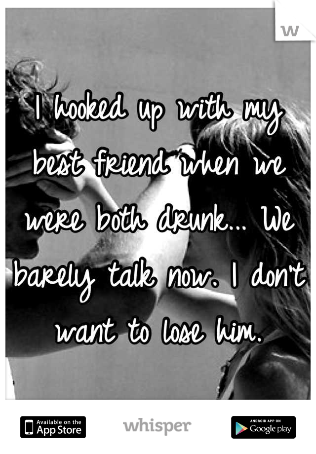 I hooked up with my best friend when we were both drunk... We barely talk now. I don't want to lose him.