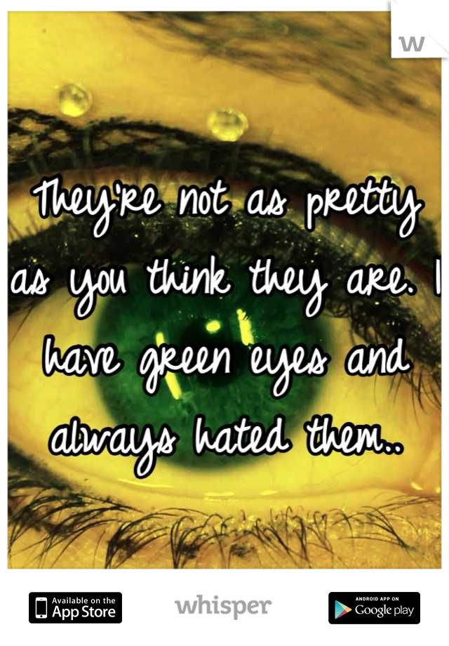They're not as pretty as you think they are. I have green eyes and always hated them..