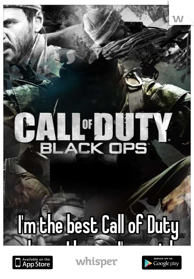 I'm the best Call of Duty player I know. I'm a girl.