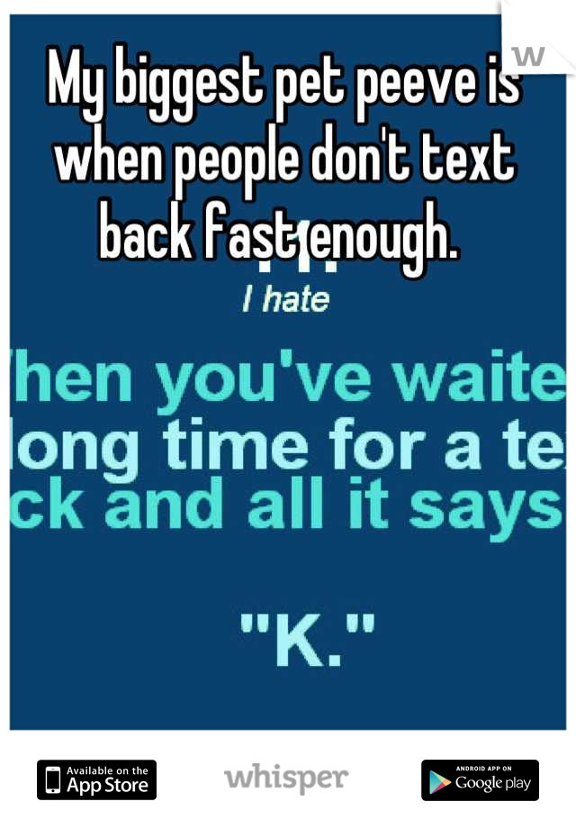 My biggest pet peeve is when people don't text back fast enough. 
