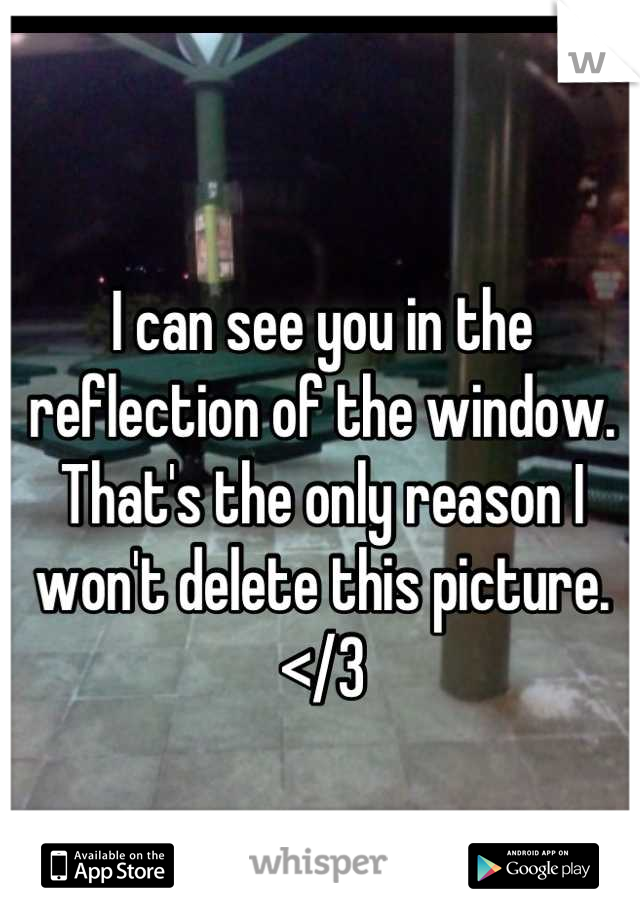 I can see you in the reflection of the window. That's the only reason I won't delete this picture. </3