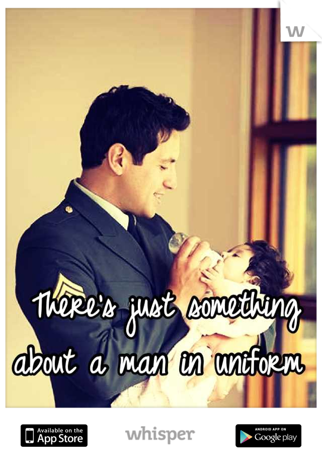 There's just something about a man in uniform 